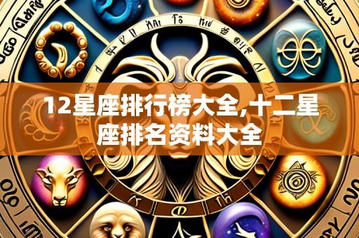 12星座排行榜大全,十二星座排名资料大全