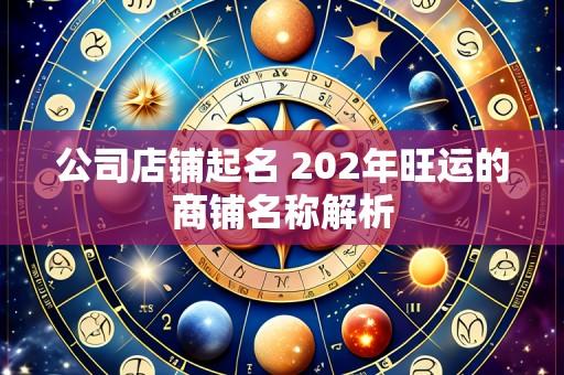 公司店铺起名 202年旺运的商铺名称解析