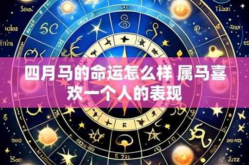 四月马的命运怎么样 属马喜欢一个人的表现