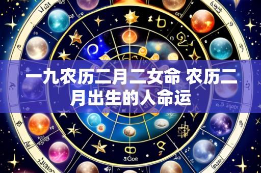 一九农历二月二女命 农历二月出生的人命运