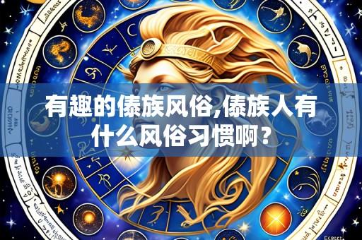 有趣的傣族风俗,傣族人有什么风俗习惯啊？