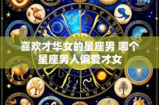 喜欢才华女的星座男 哪个星座男人偏爱才女