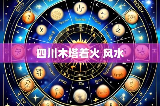 四川木塔着火 风水