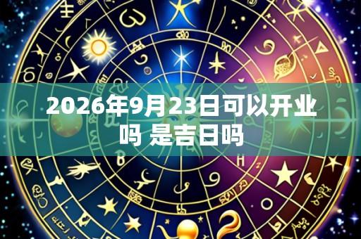 2026年9月23日可以开业吗 是吉日吗