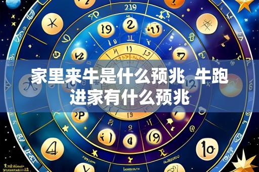 家里来牛是什么预兆 牛跑进家有什么预兆