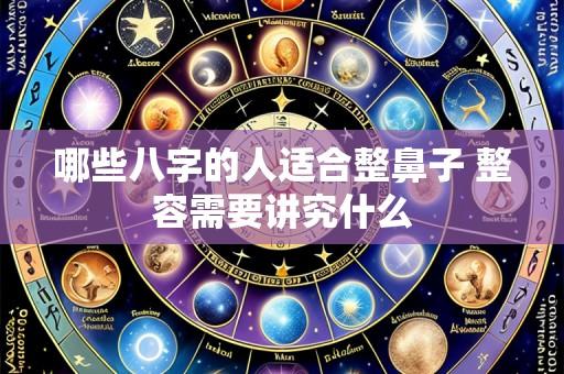 哪些八字的人适合整鼻子 整容需要讲究什么