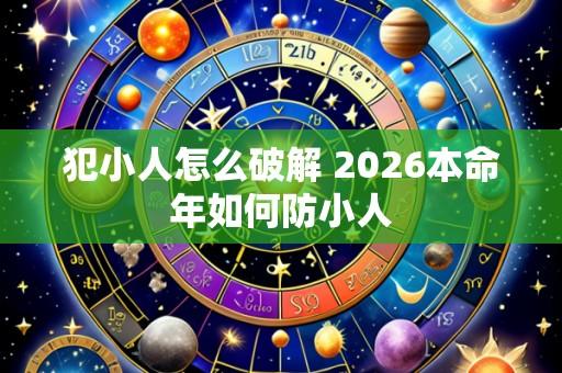 犯小人怎么破解 2026本命年如何防小人