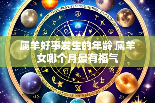 属羊好事发生的年龄 属羊女哪个月最有福气