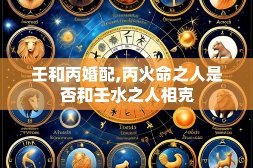 壬和丙婚配,丙火命之人是否和壬水之人相克