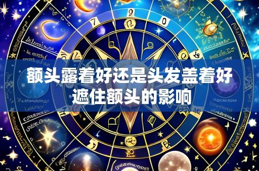 额头露着好还是头发盖着好 遮住额头的影响