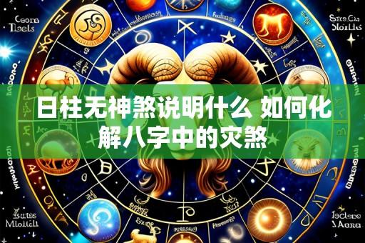 日柱无神煞说明什么 如何化解八字中的灾煞