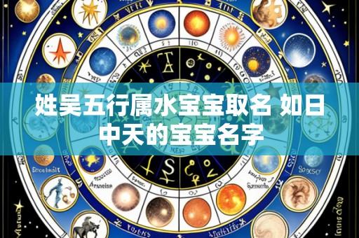 姓吴五行属水宝宝取名 如日中天的宝宝名字