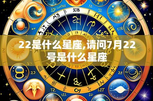 22是什么星座,请问7月22号是什么星座