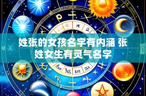 姓张的女孩名字有内涵 张姓女生有灵气名字