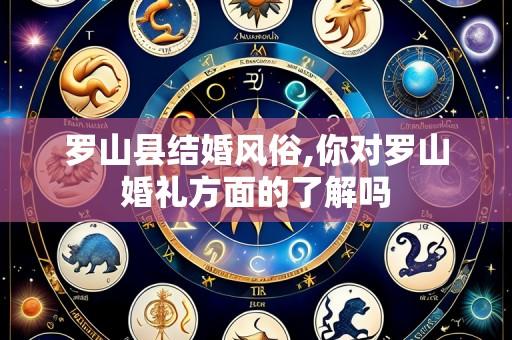 罗山县结婚风俗,你对罗山婚礼方面的了解吗