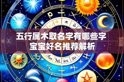 五行属木取名字有哪些字 宝宝好名推荐解析