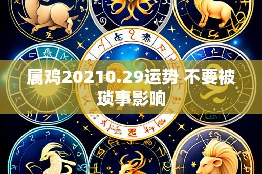 属鸡20210.29运势 不要被琐事影响
