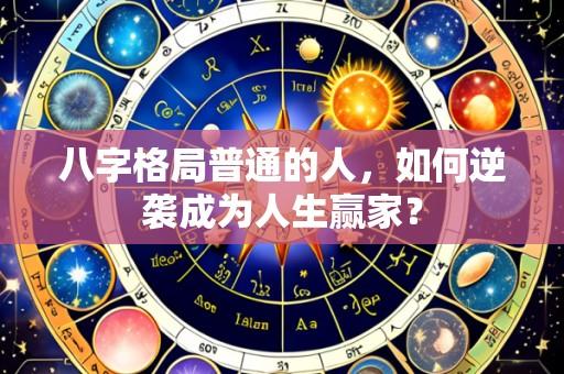 八字格局普通的人,如何逆袭成为人生赢家?