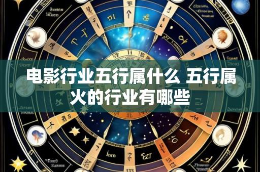 电影行业五行属什么 五行属火的行业有哪些