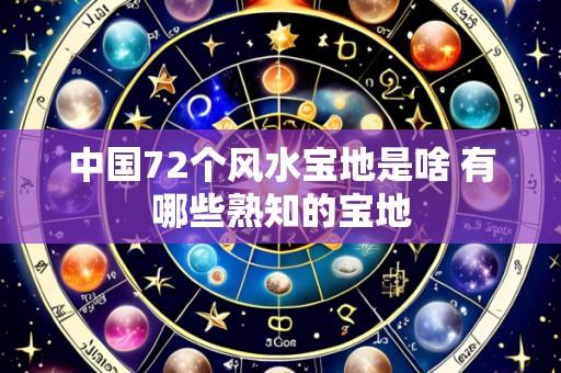 中国72个风水宝地是啥 有哪些熟知的宝地