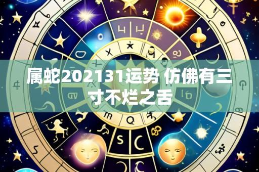 属蛇202131运势 仿佛有三寸不烂之舌