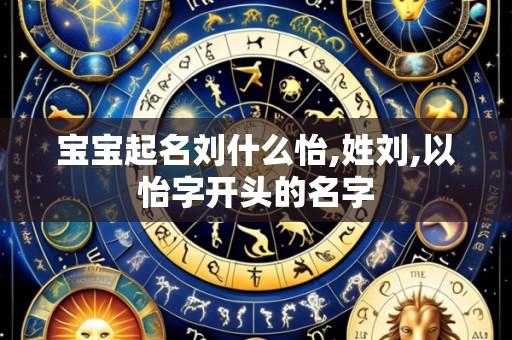 宝宝起名刘什么怡,姓刘,以怡字开头的名字