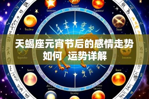 天蝎座元宵节后的感情走势如何 运势详解