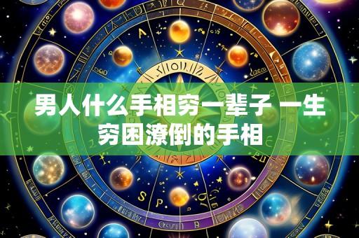 男人什么手相穷一辈子 一生穷困潦倒的手相