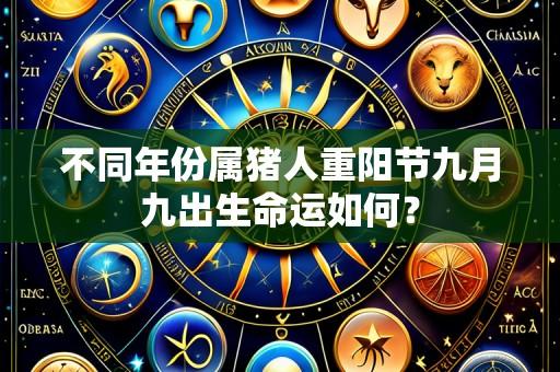 不同年份属猪人重阳节九月九出生命运如何？