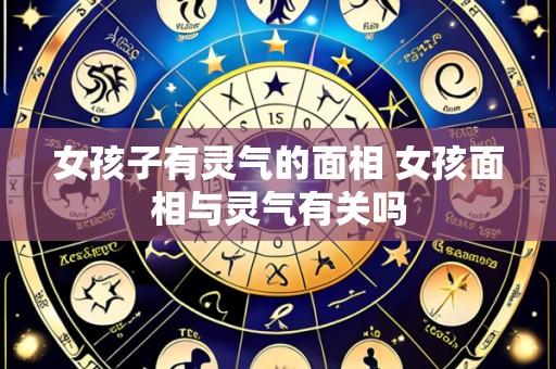 女孩子有灵气的面相 女孩面相与灵气有关吗