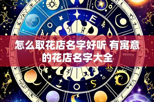 怎么取花店名字好听 有寓意的花店名字大全