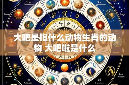 大吧是指什么动物生肖的动物 大吧啦是什么