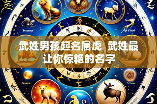 武姓男孩起名属虎 武姓最让你惊艳的名字
