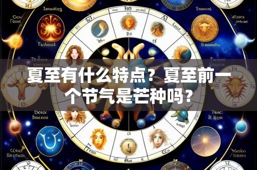 夏至有什么特点?夏至前一个节气是芒种吗?