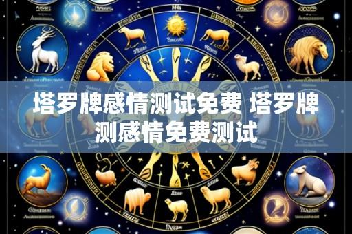 塔罗牌感情测试免费 塔罗牌测感情免费测试