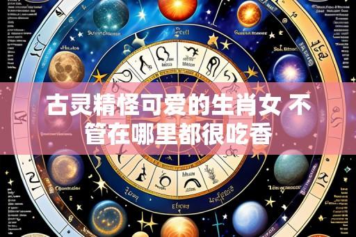 古灵精怪可爱的生肖女 不管在哪里都很吃香