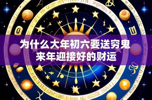 为什么大年初六要送穷鬼 来年迎接好的财运