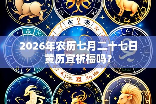 2026年农历七月二十七日黄历宜祈福吗？