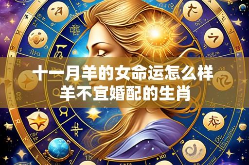 十一月羊的女命运怎么样 羊不宜婚配的生肖