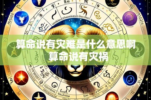 算命说有灾难是什么意思啊 算命说有灾祸