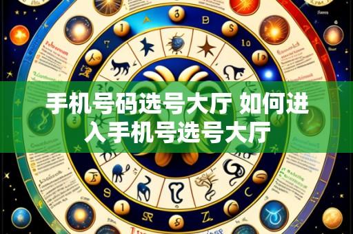手机号码选号大厅 如何进入手机号选号大厅