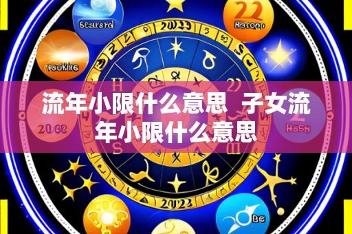 流年小限什么意思 子女流年小限什么意思