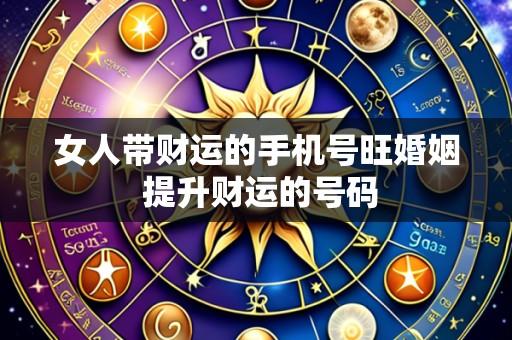 女人带财运的手机号旺婚姻 提升财运的号码