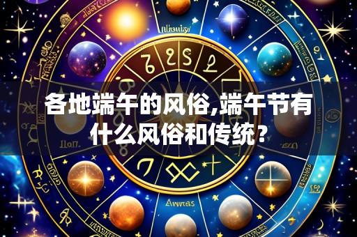 各地端午的风俗,端午节有什么风俗和传统？