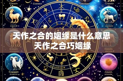 天作之合的姻缘是什么意思 天作之合巧姻缘