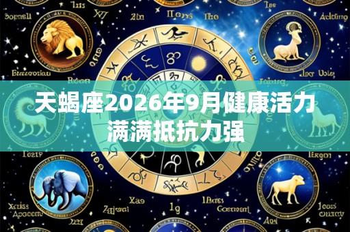 天蝎座2026年9月健康活力满满抵抗力强