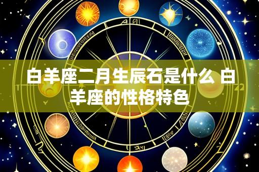 白羊座二月生辰石是什么 白羊座的性格特色
