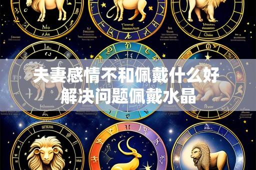 夫妻感情不和佩戴什么好 解决问题佩戴水晶
