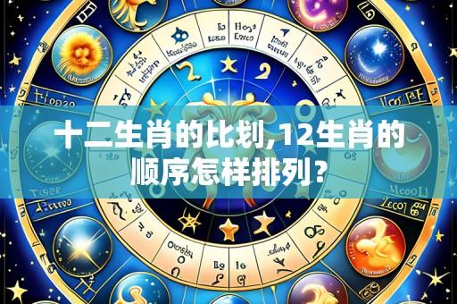 十二生肖的比划,12生肖的顺序怎样排列?