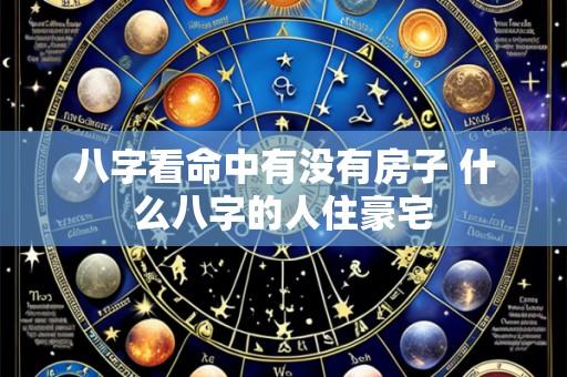 八字看命中有没有房子 什么八字的人住豪宅